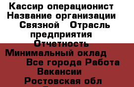 Кассир-операционист › Название организации ­ Связной › Отрасль предприятия ­ Отчетность › Минимальный оклад ­ 33 000 - Все города Работа » Вакансии   . Ростовская обл.,Донецк г.